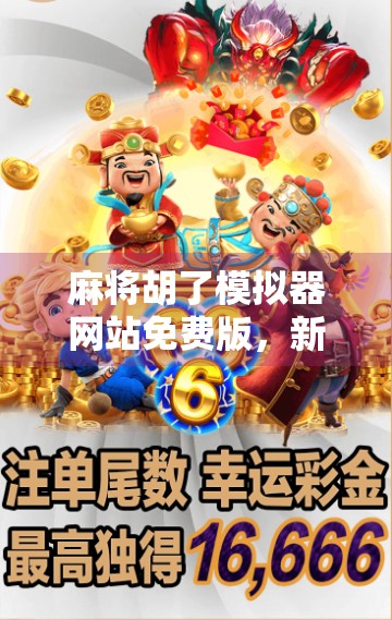 麻将胡了模拟器网站免费版，新手入门神器还是坑？深度测评告诉你真相！