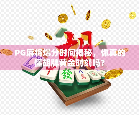 PG麻将爆分时间揭秘,你真的懂胡牌黄金时刻吗? PG麻将爆分时间揭秘,你真的懂胡牌黄金时刻吗?
