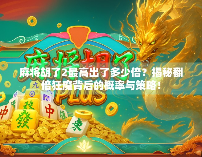 麻将胡了2最高出了多少倍？揭秘翻倍狂魔背后的概率与策略！