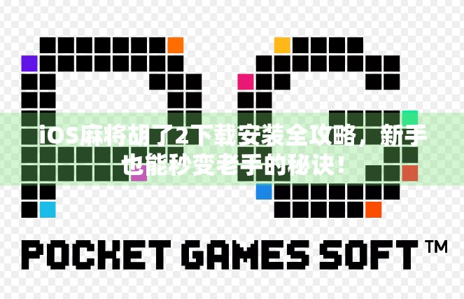 iOS麻将胡了2下载安装全攻略，新手也能秒变老手的秘诀！