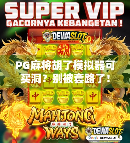 PG麻将胡了模拟器可买洞?别被套路了!真相揭秘+避坑指南! PG麻将胡了模拟器可买洞?别被套路了!真相揭秘+避坑指南!