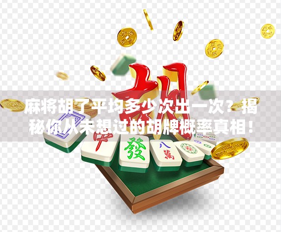 麻将胡了平均多少次出一次？揭秘你从未想过的胡牌概率真相！