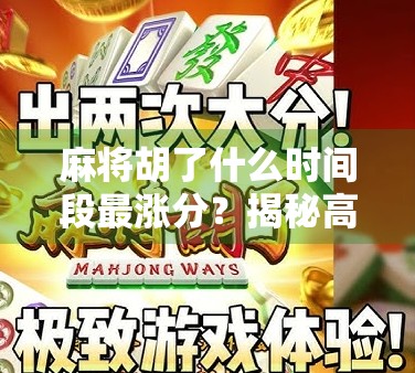 麻将胡了什么时间段最涨分？揭秘高手都在偷偷关注的黄金时刻！