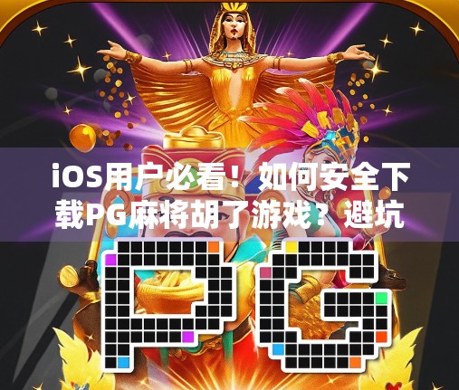 iOS用户必看！如何安全下载PG麻将胡了游戏？避坑指南来了！