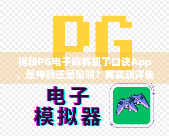 揭秘PG电子麻将胡了口诀App,是神器还是陷阱?真实测评告诉你真相! 揭秘PG电子麻将胡了口诀App,是神器还是陷阱?真实测评告诉你真相!