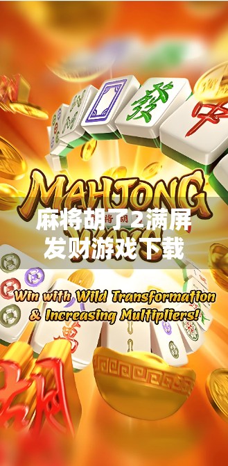 麻将胡了2满屏发财游戏下载，是娱乐还是陷阱？揭秘这款发财手游背后的真相！