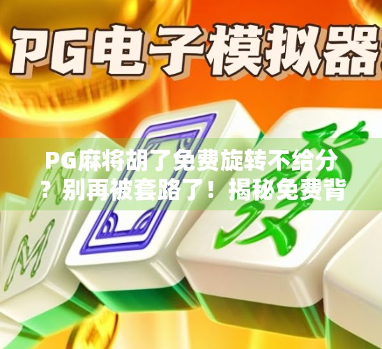 PG麻将胡了免费旋转不给分？别再被套路了！揭秘免费背后的真相！