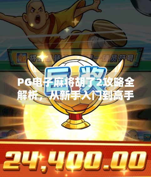 PG电子麻将胡了2攻略全解析，从新手入门到高手进阶，教你轻松赢在起跑线！