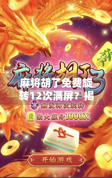 麻将胡了免费旋转12次满屏？揭秘满屏特效背后的流量密码与用户心理陷阱