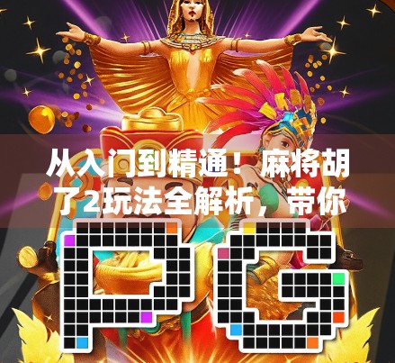 从入门到精通！麻将胡了2玩法全解析，带你轻松赢麻！