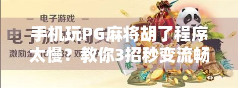 手机玩PG麻将胡了程序太慢？教你3招秒变流畅，告别卡顿烦恼！