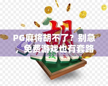 PG麻将胡不了？别急，免费游戏也有套路！揭秘你不知道的隐藏玩法与技巧！
