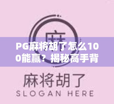PG麻将胡了怎么100能赢？揭秘高手背后的心理战与概率术