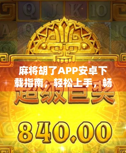 麻将胡了APP安卓下载指南，轻松上手，畅享正宗麻将乐趣！