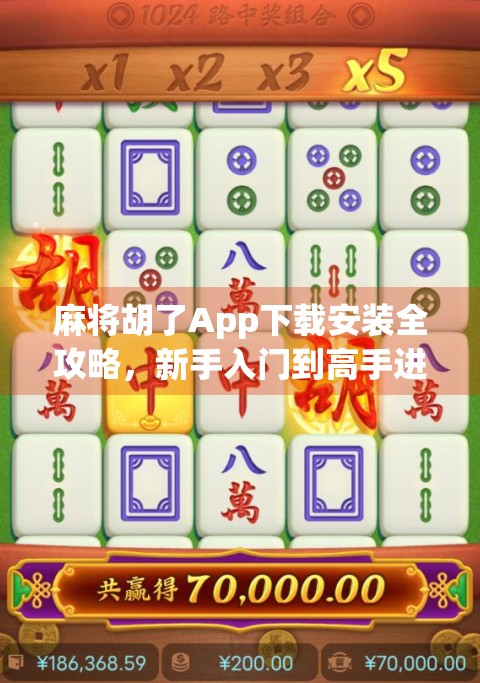 麻将胡了App下载安装全攻略，新手入门到高手进阶，一文带你玩转手机麻将世界！