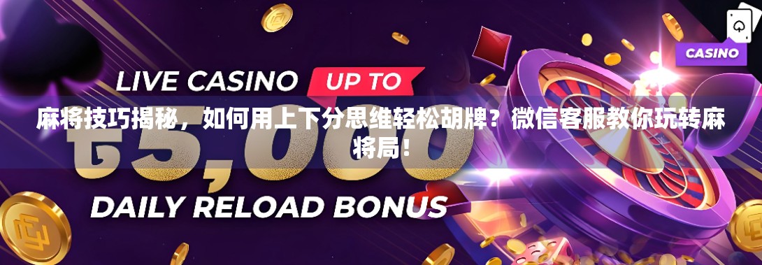 麻将技巧揭秘，如何用上下分思维轻松胡牌？微信客服教你玩转麻将局！