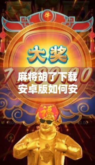 麻将胡了下载安卓版如何安装？手把手教你轻松上手，告别卡顿与坑爹套路！