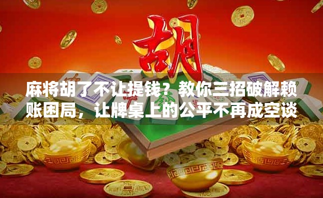 麻将胡了不让提钱？教你三招破解赖账困局，让牌桌上的公平不再成空谈！