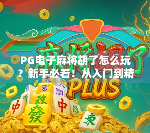 PG电子麻将胡了怎么玩？新手必看！从入门到精通全攻略！