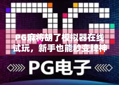 PG麻将胡了模拟器在线试玩，新手也能秒变牌神？真实体验告诉你答案！