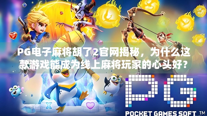 PG电子麻将胡了2官网揭秘,为什么这款游戏能成为线上麻将玩家的心头好? PG电子麻将胡了2官网揭秘,为什么这款游戏能成为线上麻将玩家的心头好?