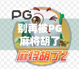 别再被PG麻将胡了模拟器骗了！这些下载陷阱你中招了吗？