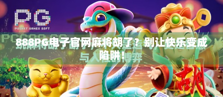 888PG电子官网麻将胡了？别让快乐变成陷阱！