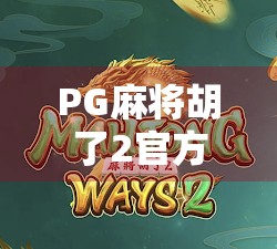 PG麻将胡了2官方正版下载全攻略，新手也能秒变老手！