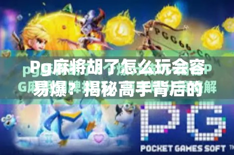 Pg麻将胡了怎么玩会容易爆？揭秘高手背后的爆胡秘诀！