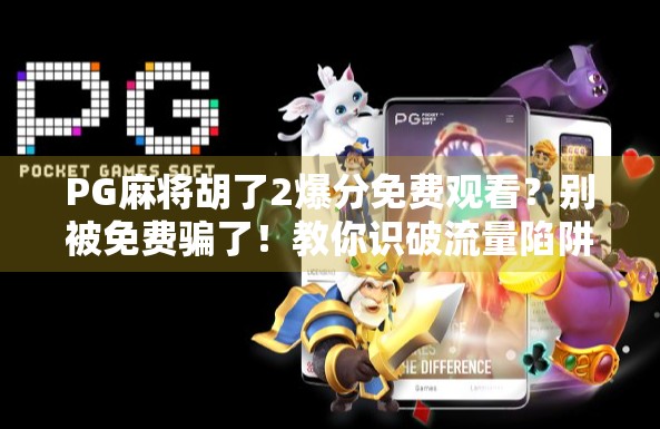 PG麻将胡了2爆分免费观看？别被免费骗了！教你识破流量陷阱，理性娱乐不踩坑！