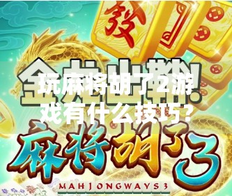 玩麻将胡了2游戏有什么技巧？新手必看的5大核心策略，轻松上分不翻车！