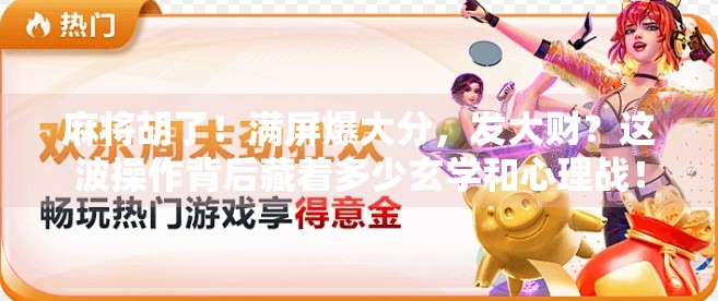 麻将胡了！满屏爆大分，发大财？这波操作背后藏着多少玄学和心理战！