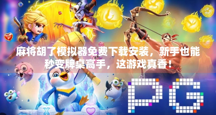 麻将胡了模拟器免费下载安装，新手也能秒变牌桌高手，这游戏真香！