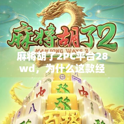 麻将胡了2PC平台28wd，为什么这款经典游戏在当代依然拥有超高人气？