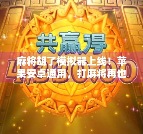 麻将胡了模拟器上线！苹果安卓通用，打麻将再也不用怕手机卡顿了！