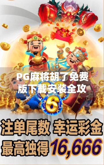 PG麻将胡了免费版下载安装全攻略，新手也能秒变麻将高手！