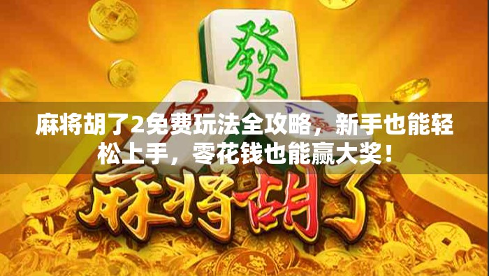 麻将胡了2免费玩法全攻略，新手也能轻松上手，零花钱也能赢大奖！