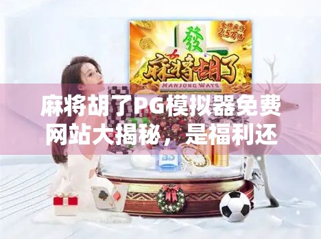 麻将胡了PG模拟器免费网站大揭秘,是福利还是陷阱?新手必看避坑指南! 麻将胡了PG模拟器免费网站大揭秘,是福利还是陷阱?新手必看避坑指南!