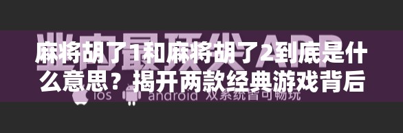 麻将胡了1和麻将胡了2到底是什么意思?揭开两款经典游戏背后的胡牌密码 麻将胡了1和麻将胡了2到底是什么意思?揭开两款经典游戏背后的胡牌密码
