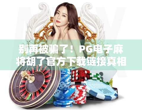 别再被骗了！PG电子麻将胡了官方下载链接真相大揭秘，小心这些伪官网陷阱！