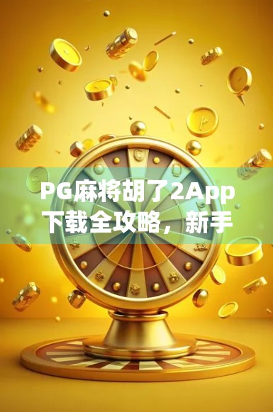 PG麻将胡了2App下载全攻略,新手必看,轻松上手不踩坑! PG麻将胡了2App下载全攻略,新手必看,轻松上手不踩坑!