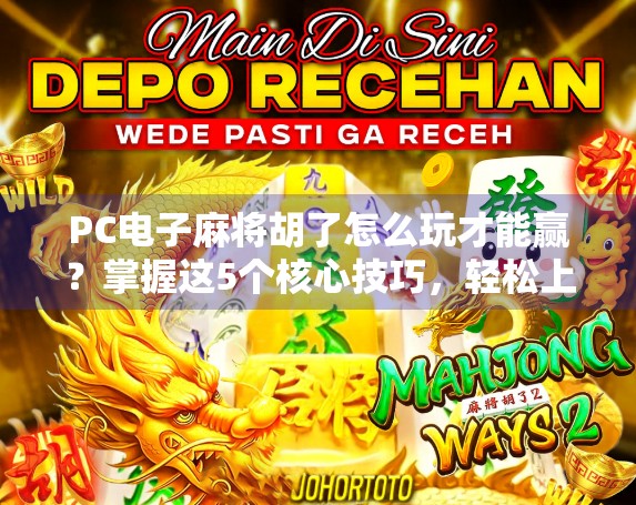 PC电子麻将胡了怎么玩才能赢？掌握这5个核心技巧，轻松上分不翻车！