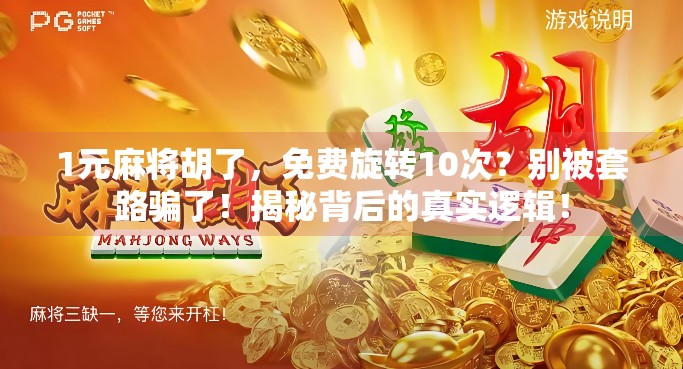 1元麻将胡了，免费旋转10次？别被套路骗了！揭秘背后的真实逻辑！