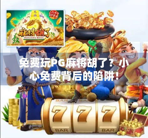 免费玩PG麻将胡了？小心免费背后的陷阱！