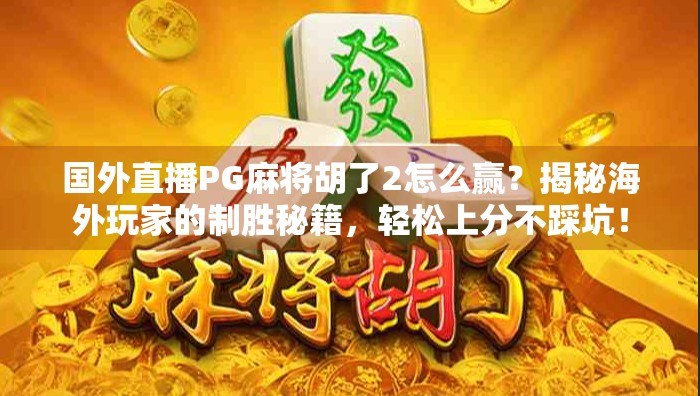 国外直播PG麻将胡了2怎么赢？揭秘海外玩家的制胜秘籍，轻松上分不踩坑！