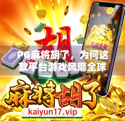 PG麻将胡了，为何这款平台游戏风靡全球华人圈？