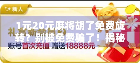 1元20元麻将胡了免费旋转？别被免费骗了！揭秘背后的真实套路与避坑指南