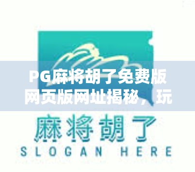 PG麻将胡了免费版网页版网址揭秘，玩得爽、不花钱，但你真的了解它吗？