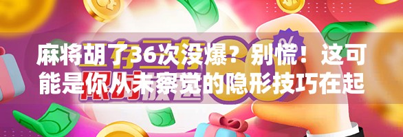 麻将胡了36次没爆？别慌！这可能是你从未察觉的隐形技巧在起作用！