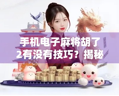 手机电子麻将胡了2有没有技巧？揭秘高手背后的隐藏玩法与实战秘籍！
